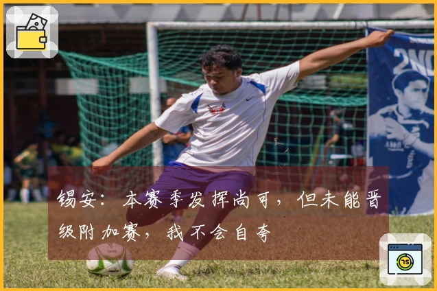 锡安：本赛季发挥尚可，但未能晋级附加赛，我不会自夸