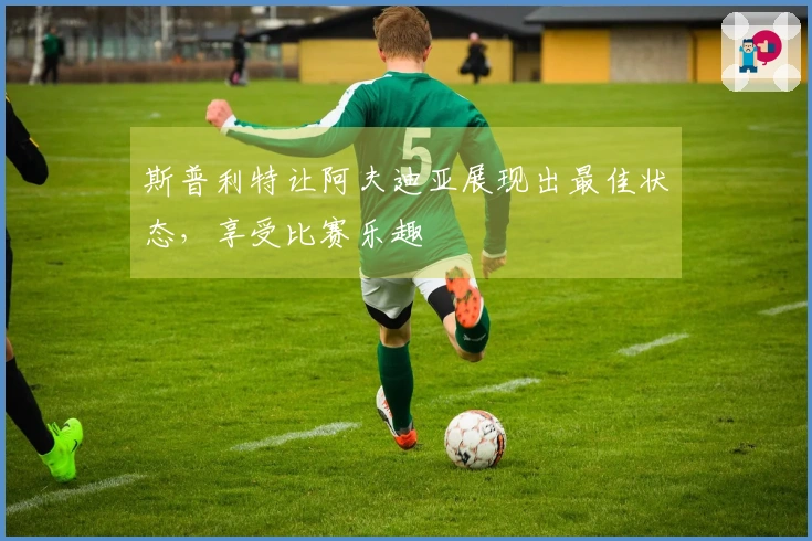 斯普利特让阿夫迪亚展现出最佳状态，享受比赛乐趣