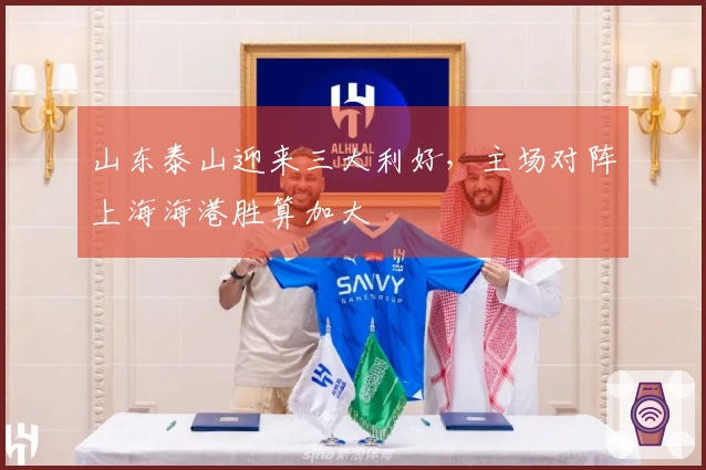山东泰山迎来三大利好，主场对阵上海海港胜算加大