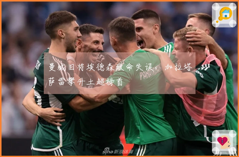 曼城旧将埃德森致命失误，加拉塔萨雷攀升土超榜首