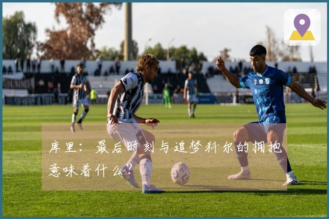 库里：最后时刻与追梦科尔的拥抱意味着什么？
