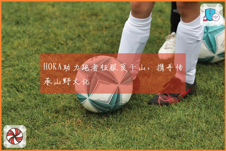 HOKA助力跑者征服莫干山，携手传承山野文化