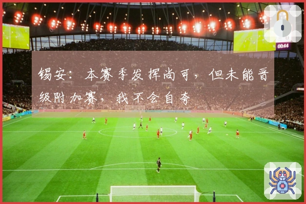 锡安：本赛季发挥尚可，但未能晋级附加赛，我不会自夸