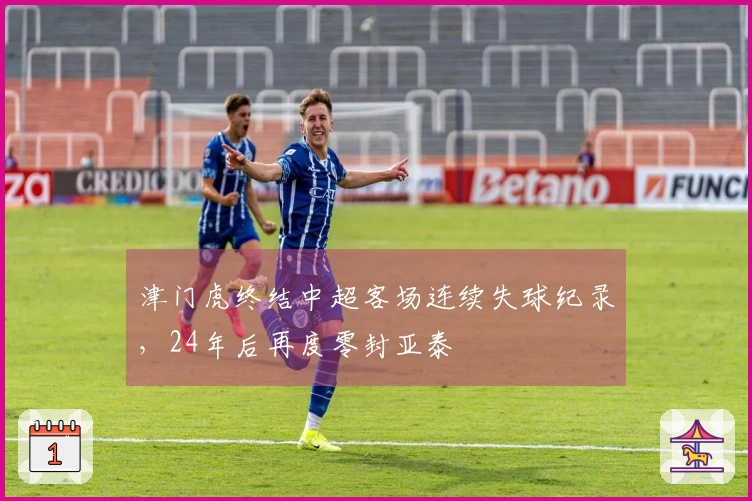 津门虎终结中超客场连续失球纪录，24年后再度零封亚泰